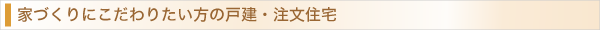 家づくりにこだわりたい方の戸建・注文住宅